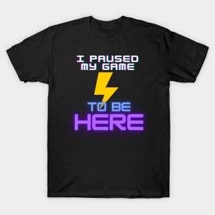 I Paused My Game - To Be Here T-Shirt